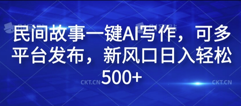 民间故事一键AI写作，可多平台发布，新风口日入轻松500+【揭秘】-数码之翼