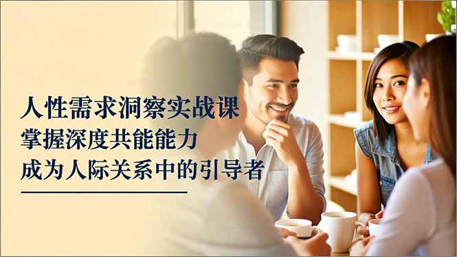 人性需求洞察实战课,掌握深度共感能力,成为人际关系中的引导者-数码之翼
