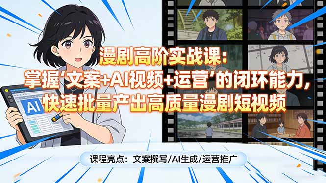 漫剧高阶实战课:掌握“文案+AI视频+运营”的闭环能力,快速批量产出高质量漫剧短视频-数码之翼