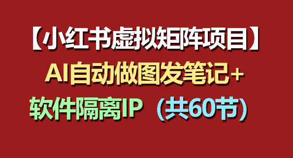 小红书虚拟矩阵项目：软件隔离IP+AI自动做图发笔记(共60节)-数码之翼