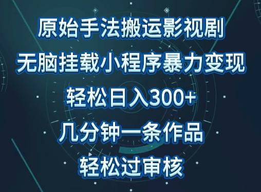 原始手法影视搬运，无脑搬运影视剧，单日收入300+，操作简单，几分钟生成一条视频，轻松过审核【揭秘】-数码之翼
