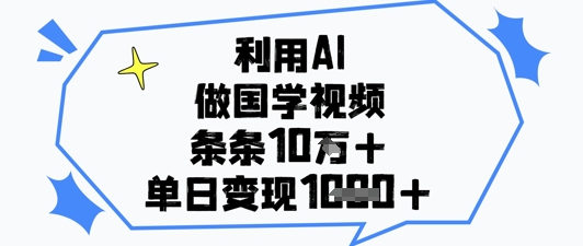 利用AI做国学视频，条条点赞10w+，单日变现1k+-数码之翼