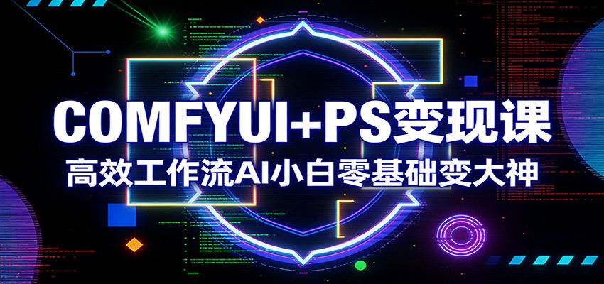 COMFYUI+PS变现课：高效工作流AI小白零基础变大神-数码之翼