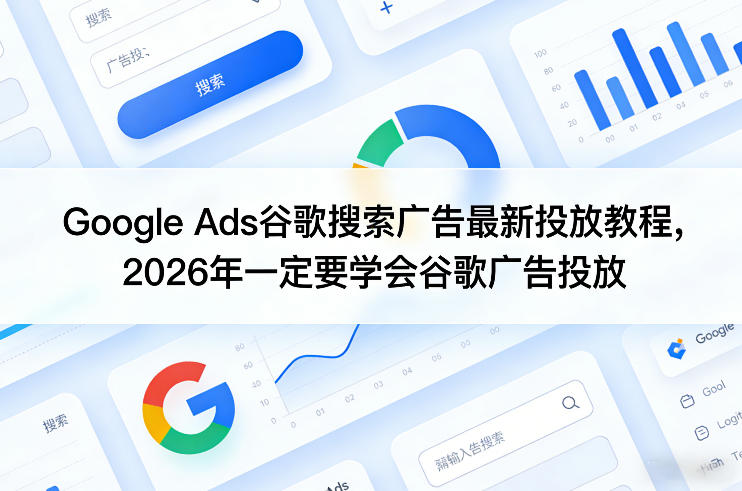 Google Ads谷歌搜索广告最新投放教程，2026年一定要学会谷歌广告投放-数码之翼