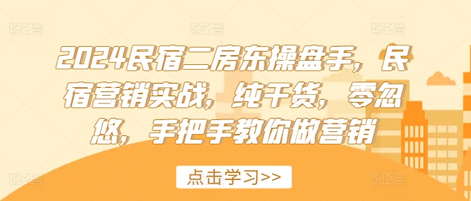 2024民宿二房东操盘手，民宿营销实战，纯干货，零忽悠，手把手教你做营销-数码之翼