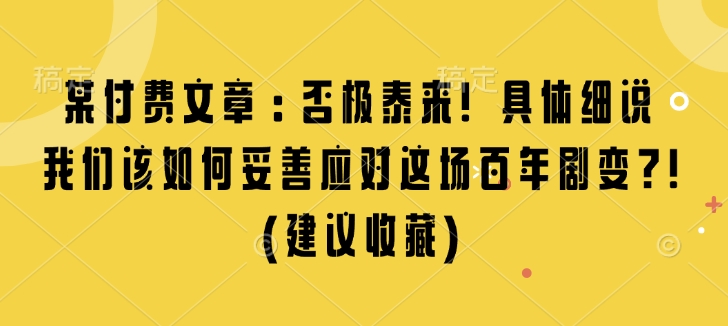 某付费文章：否极泰来! 具体细说 我们该如何妥善应对这场百年剧变!(建议收藏)-数码之翼