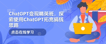 ChatGPT变现精英班，探索使用ChatGPT拓宽搞钱思路-数码之翼