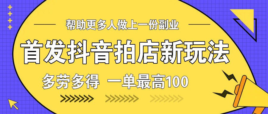 首发抖音拍店新玩法，多劳多得 一单最高100-数码之翼