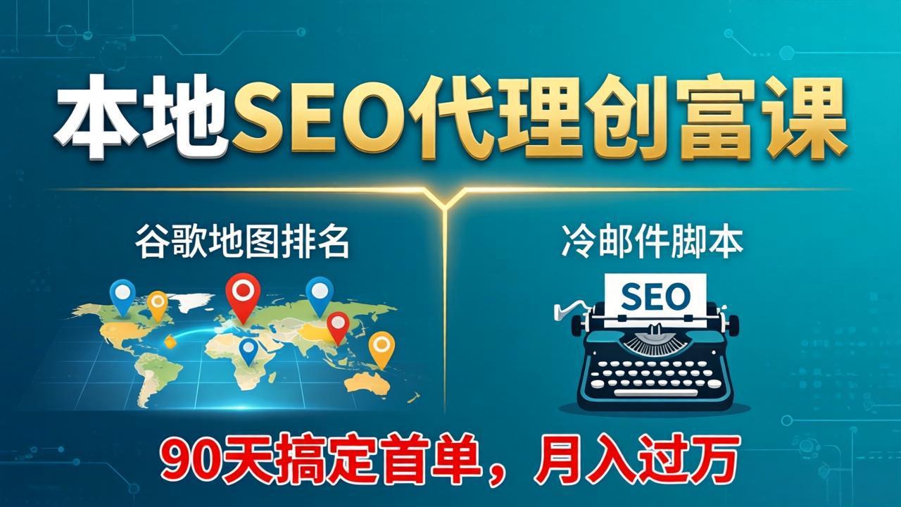 本地SEO代理创富课：谷歌地图排名+冷邮件脚本，90天搞定首单，月入过万实战体系-数码之翼