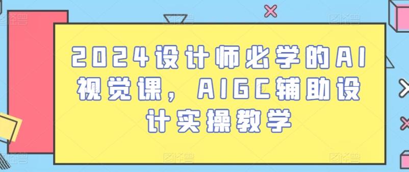 2024设计师必学的AI视觉课，AIGC辅助设计实操教学-数码之翼