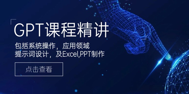 GPT课程精讲，包括系统操作，应用领域，提示词设计，及Excel,PPT制作-数码之翼