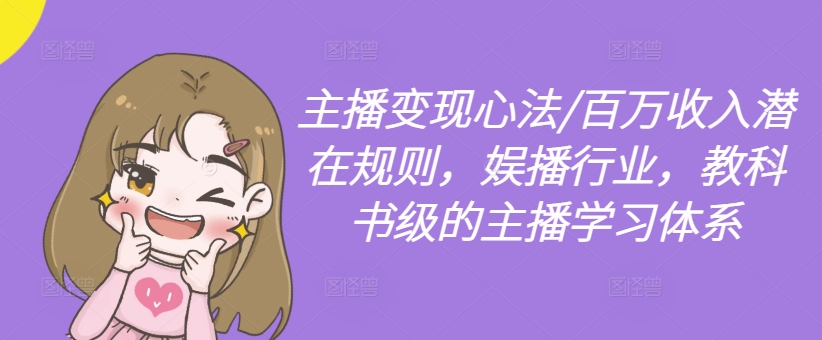 主播变现心法/百万收入潜在规则，娱播行业，教科书级的主播学习体系-数码之翼