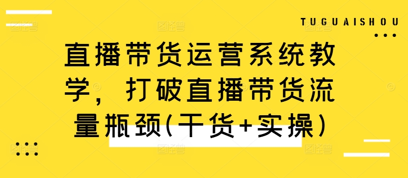 直播带货运营系统教学，打破直播带货流量瓶颈(干货+实操)-数码之翼