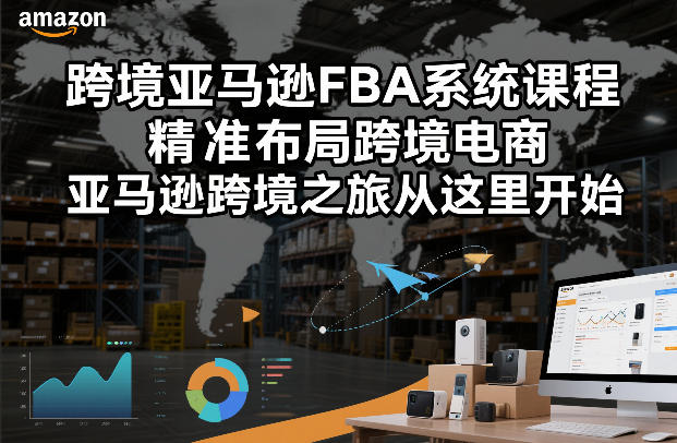 跨境亚马逊FBA系统课程，精准布局跨境电商，亚马逊跨境之旅从这里开始(更新)-数码之翼