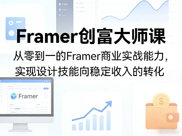Framer创富大师课，从零到一的Framer商业实战能力，实现设计技能向稳定收入的转化-数码之翼