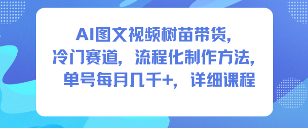 AI图文视频树苗带货，冷门赛道，流程化制作方法，单号每月几K，详细课程-数码之翼