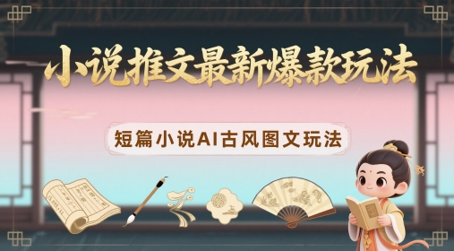 小说推文最新爆款玩法，短篇小说AI古风图文玩法-数码之翼