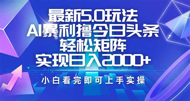 今日头条最新5.0玩法，思路简单，复制粘贴，轻松实现矩阵日入2000+-数码之翼