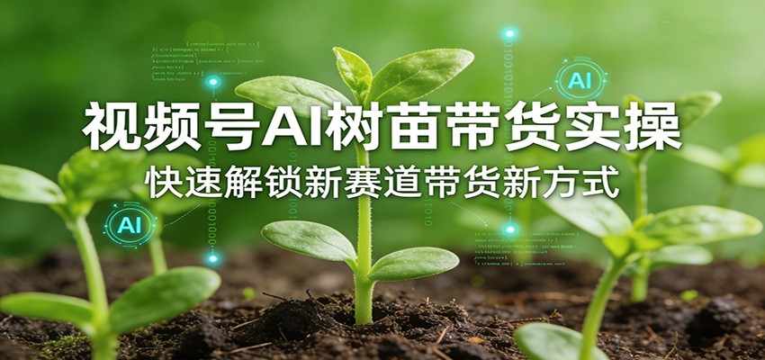 视频号AI树苗带货实操，快速解锁新赛道带货新方式-数码之翼
