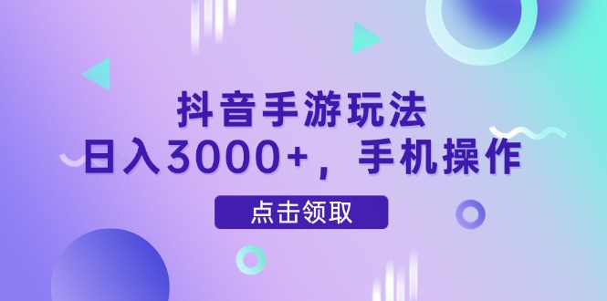 抖音手游玩法，日入3000+，手机操作-数码之翼
