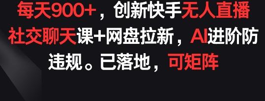 每天900+，创新快手无人直播社交聊天课+网盘拉新，AI进阶防违规 已落地 可矩阵【揭秘】-数码之翼