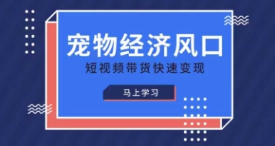 宠物赛道快速变现精品课，宠物经济风口，短视频带货快速变现-数码之翼