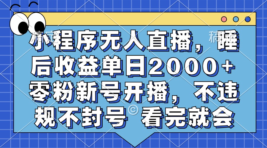 小程序无人直播，睡后收益单日2000+ 零粉新号开播，不违规不封号 看完就会-数码之翼