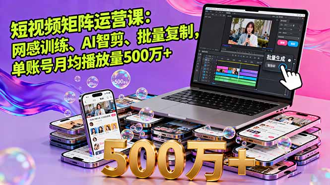 短视频矩阵运营课：网感训练、AI智剪、批量复制，单账号月均播放量500万+-数码之翼