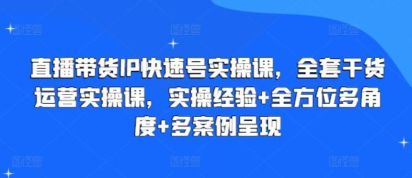 直播带货IP快速号实操课，全套干货运营实操课，实操经验+全方位多角度+多案例呈现-数码之翼