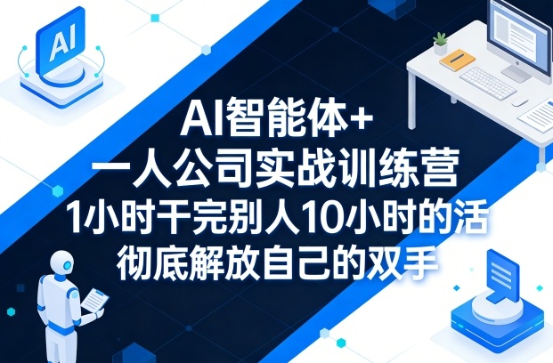 AI智能体+一人公司实战训练营,1小时干完别人10小时的活,彻底解放自己的双手-数码之翼