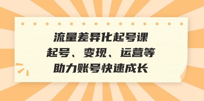 流量差异化起号课：起号、变现、运营等，助力账号快速成长-数码之翼