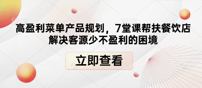 高盈利菜单产品规划,7堂课帮扶餐饮店解决客源少不盈利的困境-数码之翼