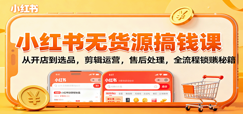 小红书无货源搞钱课：从开店到选品，剪辑运营，售后处理，全流程解锁赚钱秘籍-数码之翼