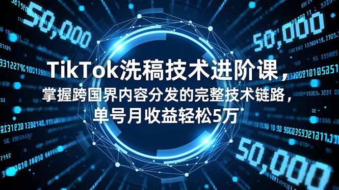 TikTok洗稿技术进阶课，掌握跨国界内容分发的完整技术链路，单号月收益轻松5万-数码之翼