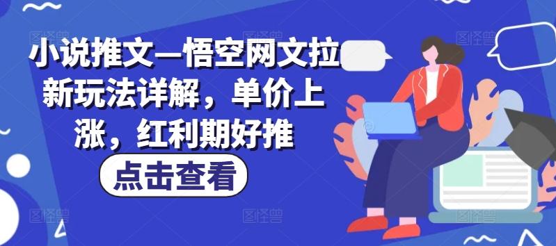 小说推文—悟空网文拉新玩法详解，单价上涨，红利期好推-数码之翼