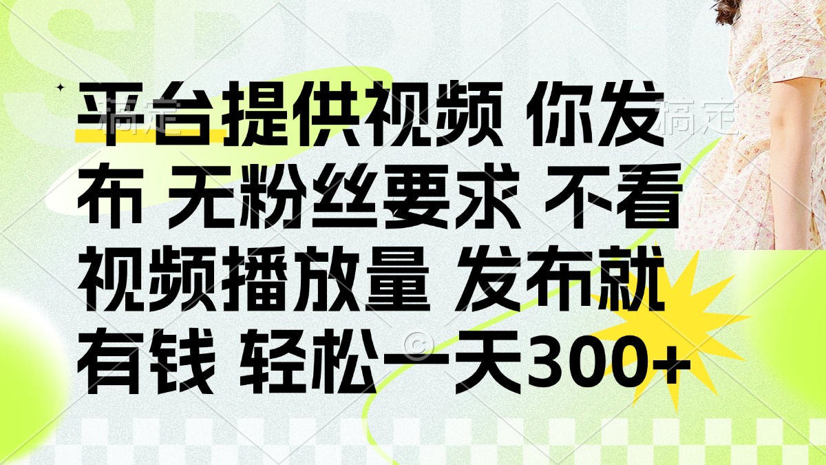发布平台提供视频就有钱 无粉丝要求 不看视频播放量 发布就有钱 一天300+-数码之翼