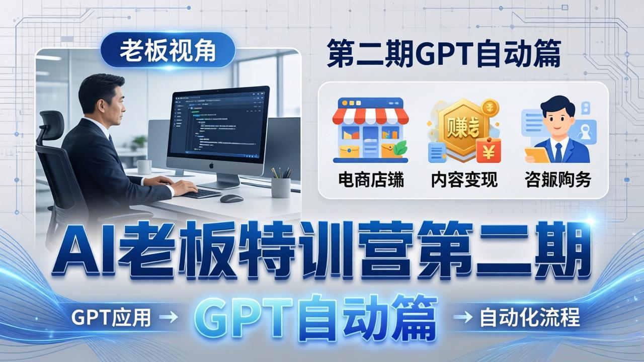 AI老板特训营第二期GPT自动篇：GPT应用+赚钱案例+自动化流程，老板AI降本增效课-数码之翼