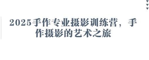 2025手作专业摄影训练营，手作摄影的艺术之旅-数码之翼
