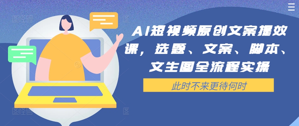 AI短视频原创文案提效课，选题、文案、脚本、文生图全流程实操-数码之翼
