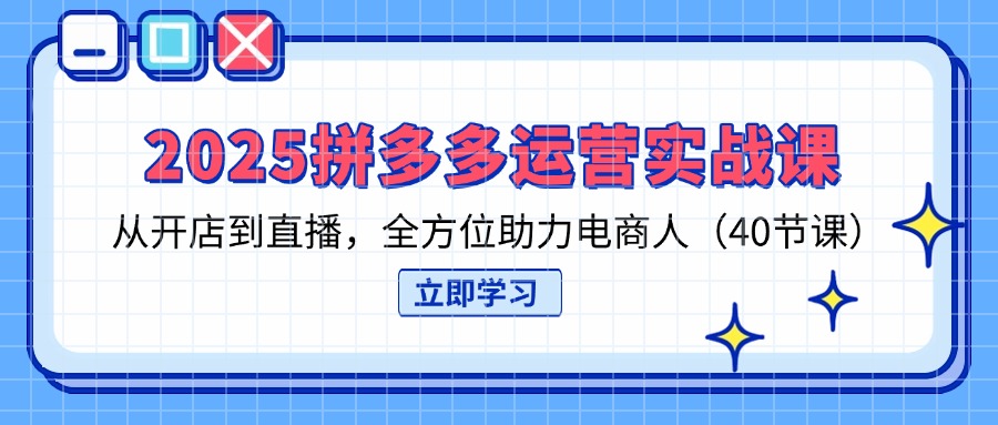 2025拼多多运营实战课，从开店到直播，全方位助力电商人(40节课-数码之翼