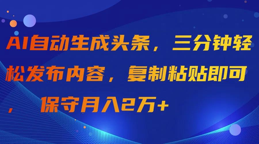 (9811期)AI自动生成头条，三分钟轻松发布内容，复制粘贴即可， 保守月入2万+-数码之翼