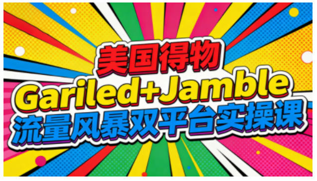 美国得物Gariled+Jamble流量风暴双平台实操课，两大美国热门平台全流程运营-数码之翼
