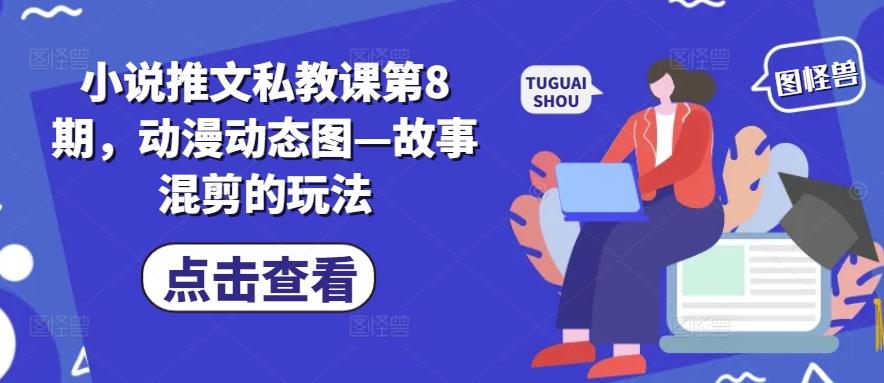 小说推文私教课第8期，动漫动态图—故事混剪的玩法-数码之翼