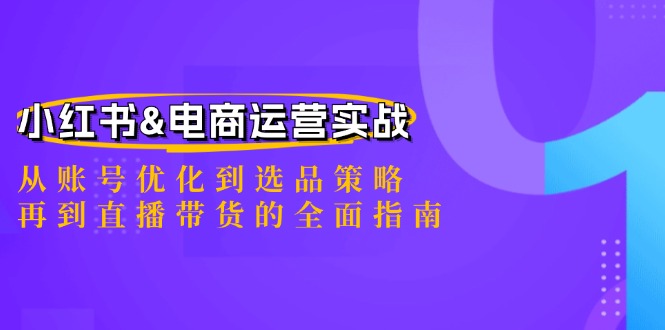 小红书&电商运营实战：从账号优化到选品策略，再到直播带货的全面指南-数码之翼