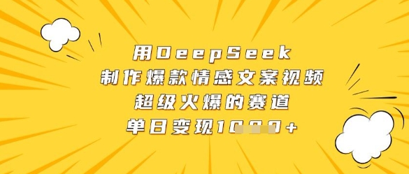 用DeepSeek制作爆款情感文案视频，超级火爆的赛道，单日变现数张-数码之翼