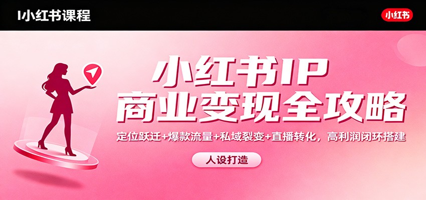 小红书IP商业变现全攻略：定位跃迁+爆款流量+私域裂变+直播转化，高利润闭环搭建-数码之翼