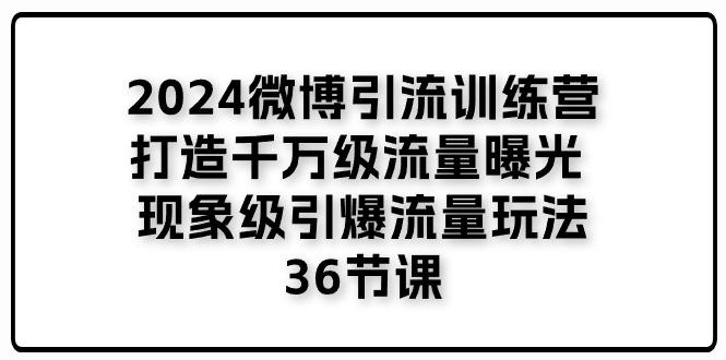 2024微博引流训练营「打造千万级流量曝光 现象级引爆流量玩法」36节课-数码之翼