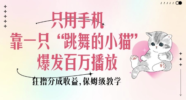 只用手机靠一只“跳舞的小猫”爆发百万播放，狂撸分成收益，保姆级教学-数码之翼