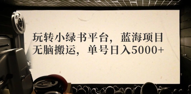 玩转小绿书平台，蓝海项目，无脑搬运，单号日入5000+-数码之翼