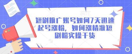 短剧推广账号如何7天迅速起号涨粉，如何涨精准短剧粉实操干货-数码之翼